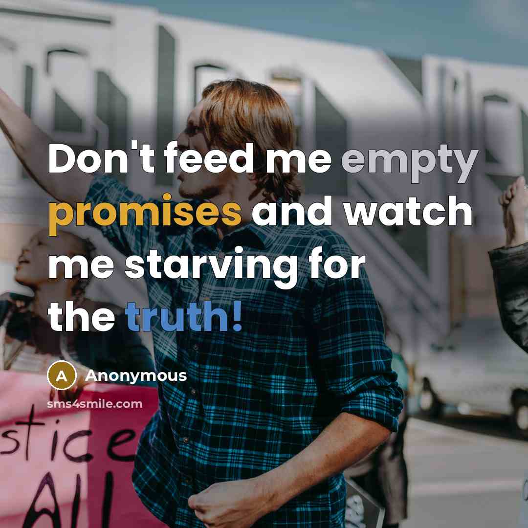 “Don't feed me empty promises and watch me starving for the truth!” quote by Anonymous