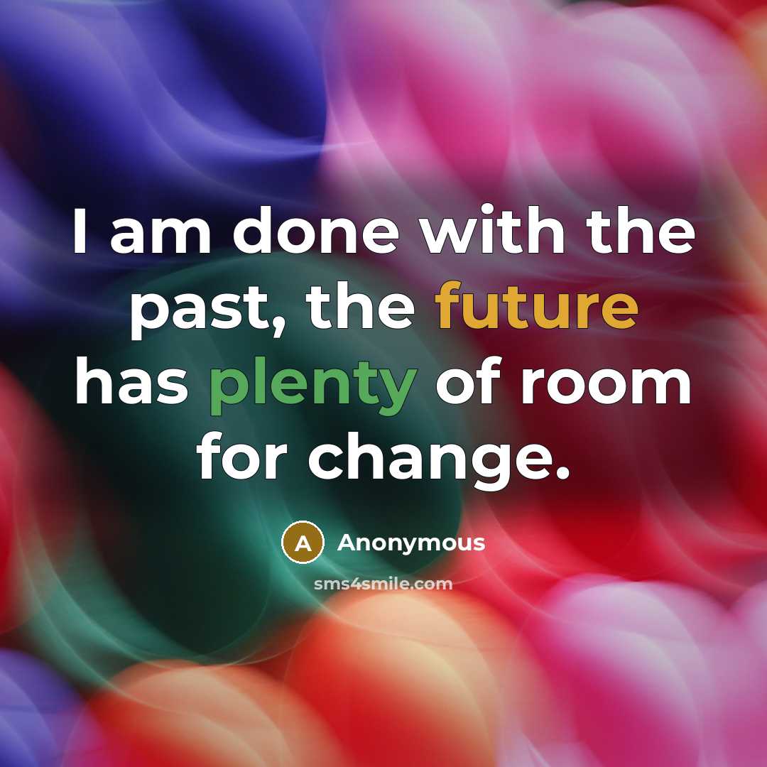 “I am done with the past, the future has plenty of room for change.” quote by Anonymous