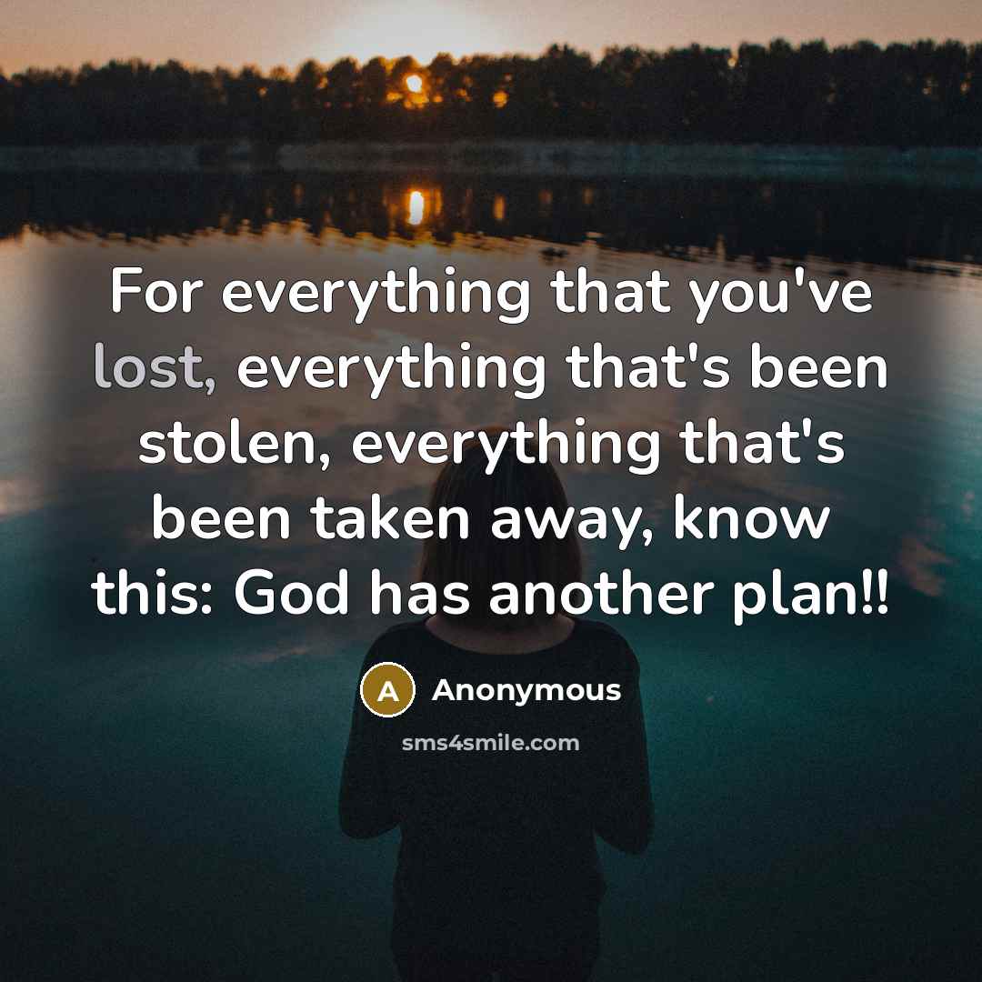 “For everything that you've lost, everything that's been stolen, everything that's been taken away, know this: God has another plan!!” quote by Anonymous