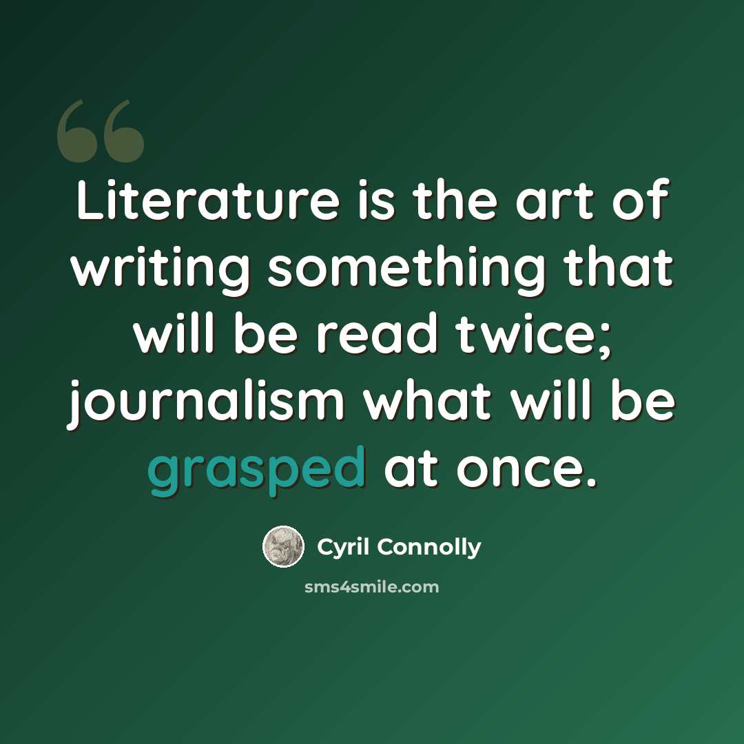 “Literature is the art of writing something that will be read twice; journalism what will be grasped at once.” quote by Cyril Connolly