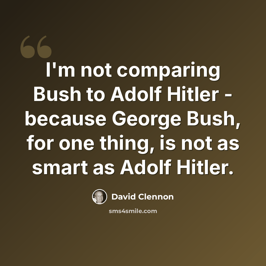 “I'm not comparing Bush to Adolf Hitler - because George Bush, for one thing, is not as smart as Adolf Hitler.” quote by David Clennon