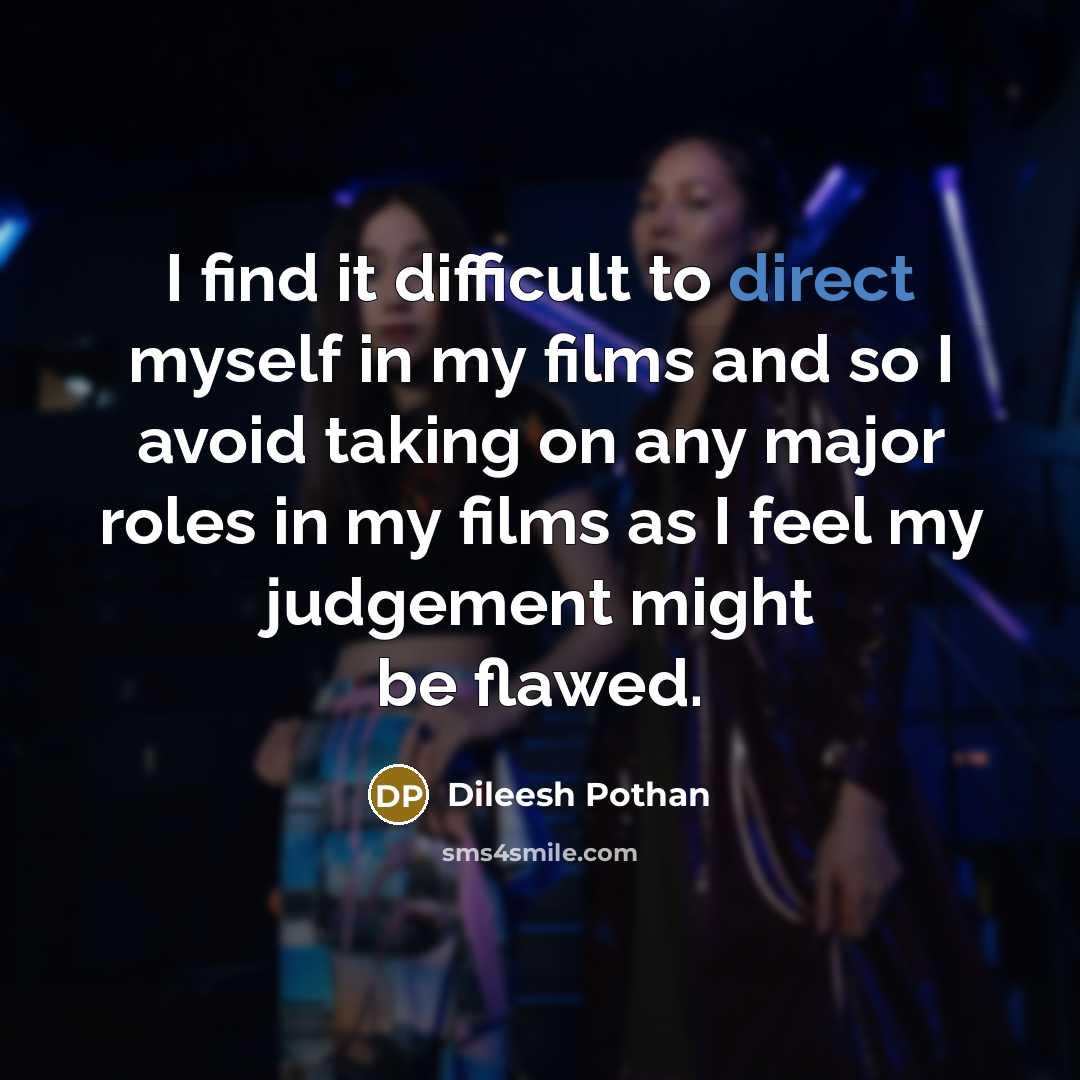 “I find it difficult to direct myself in my films and so I avoid taking on any major roles in my films as I feel my judgement might be flawed.” quote by Dileesh Pothan