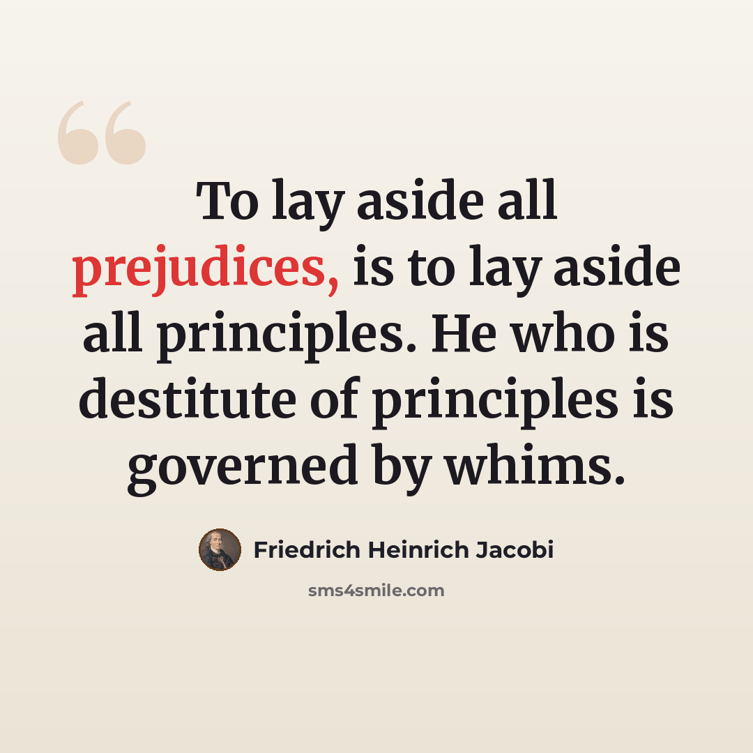 “To lay aside all prejudices, is to lay aside all principles. He who is destitute of principles is governed by whims.” quote by Friedrich Heinrich Jacobi