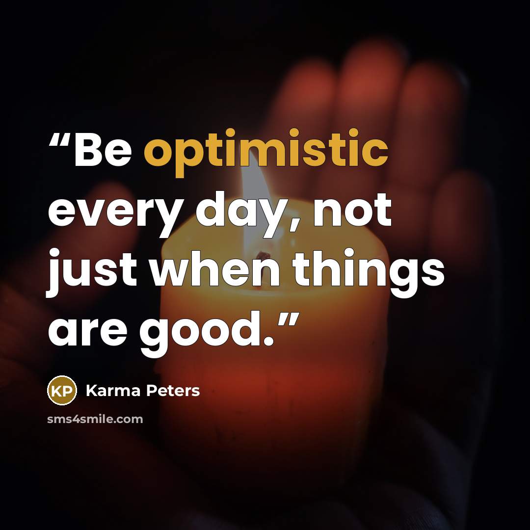 “Be optimistic every day, not just when things are good.” quote by Karma Peters