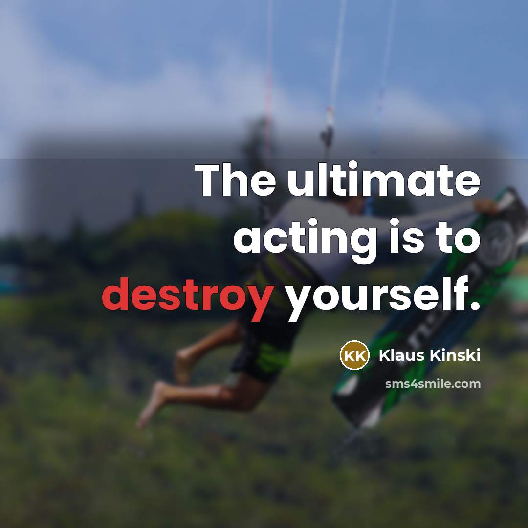 “The ultimate acting is to destroy yourself.” quote by Klaus Kinski