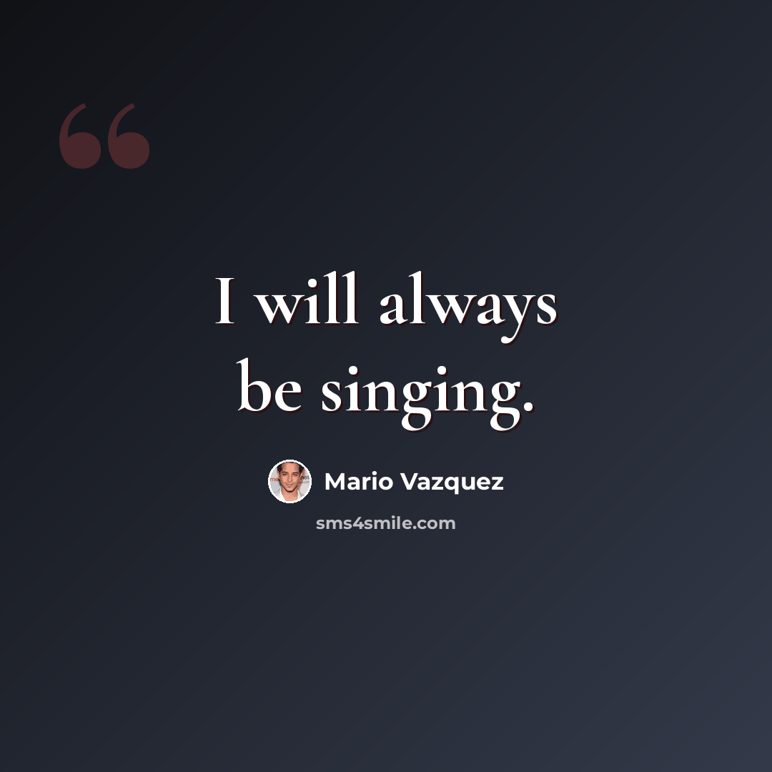 “I will always be singing.” quote by Mario Vazquez