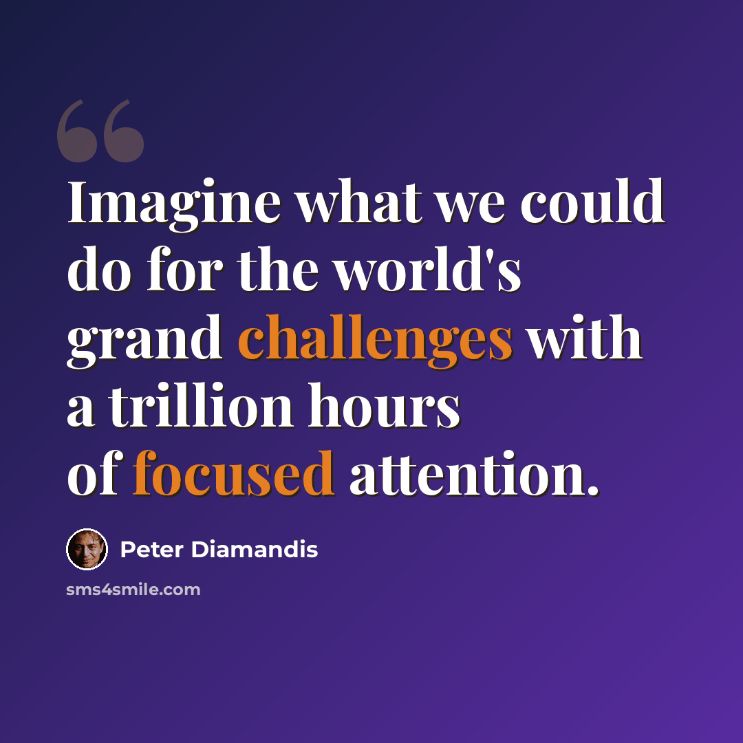 “Imagine what we could do for the world's grand challenges with a trillion hours of focused attention.” quote by Peter Diamandis