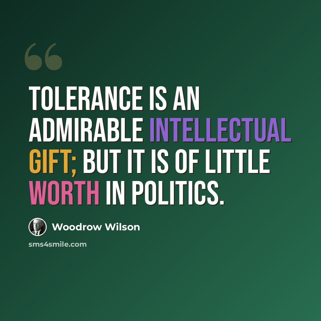 “Tolerance is an admirable intellectual gift; but it is of little worth in politics.” quote by Woodrow Wilson