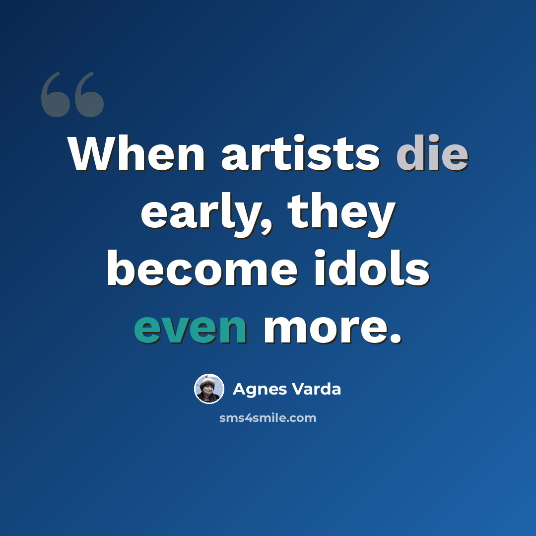 “When artists die early, they become idols even more.” quote by Agnes Varda