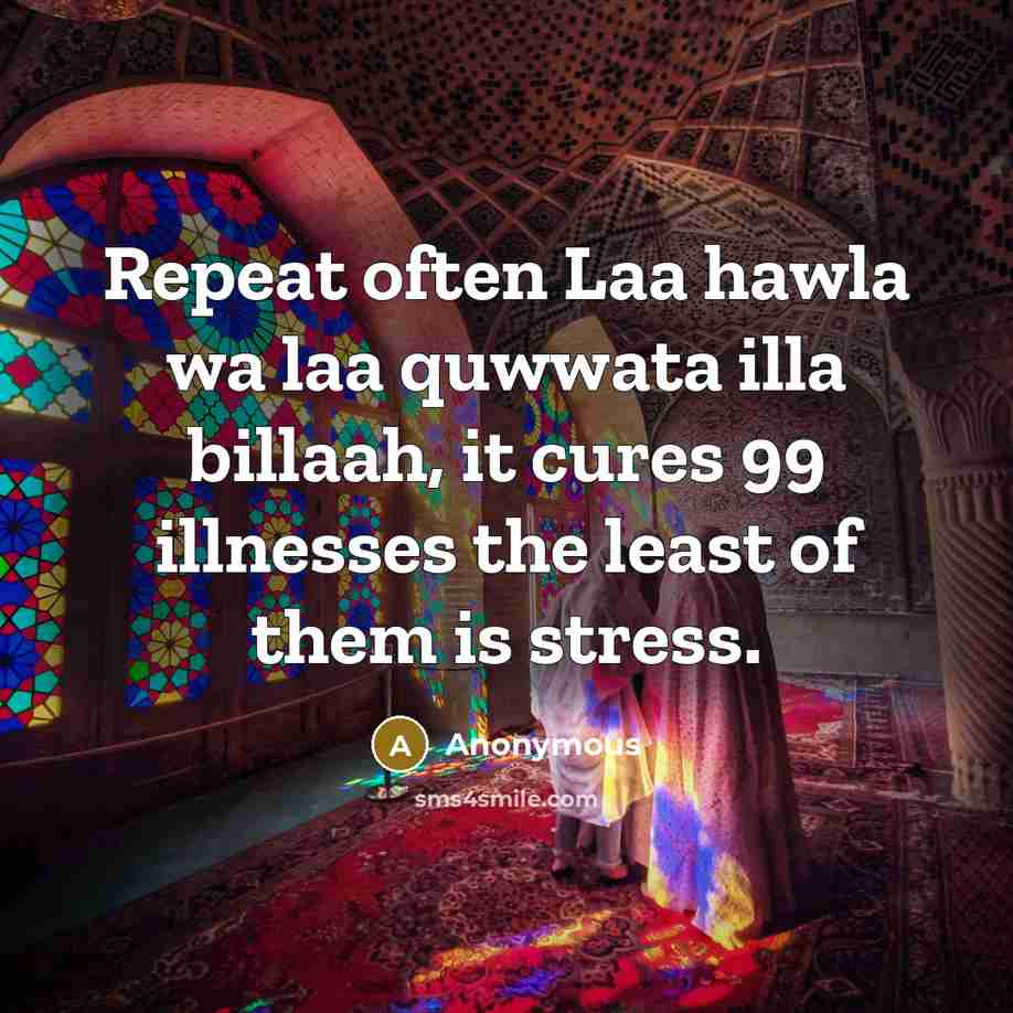 “Repeat often Laa hawla wa laa quwwata illa billaah, it cures 99 illnesses the least of them is stress.” quote by Anonymous