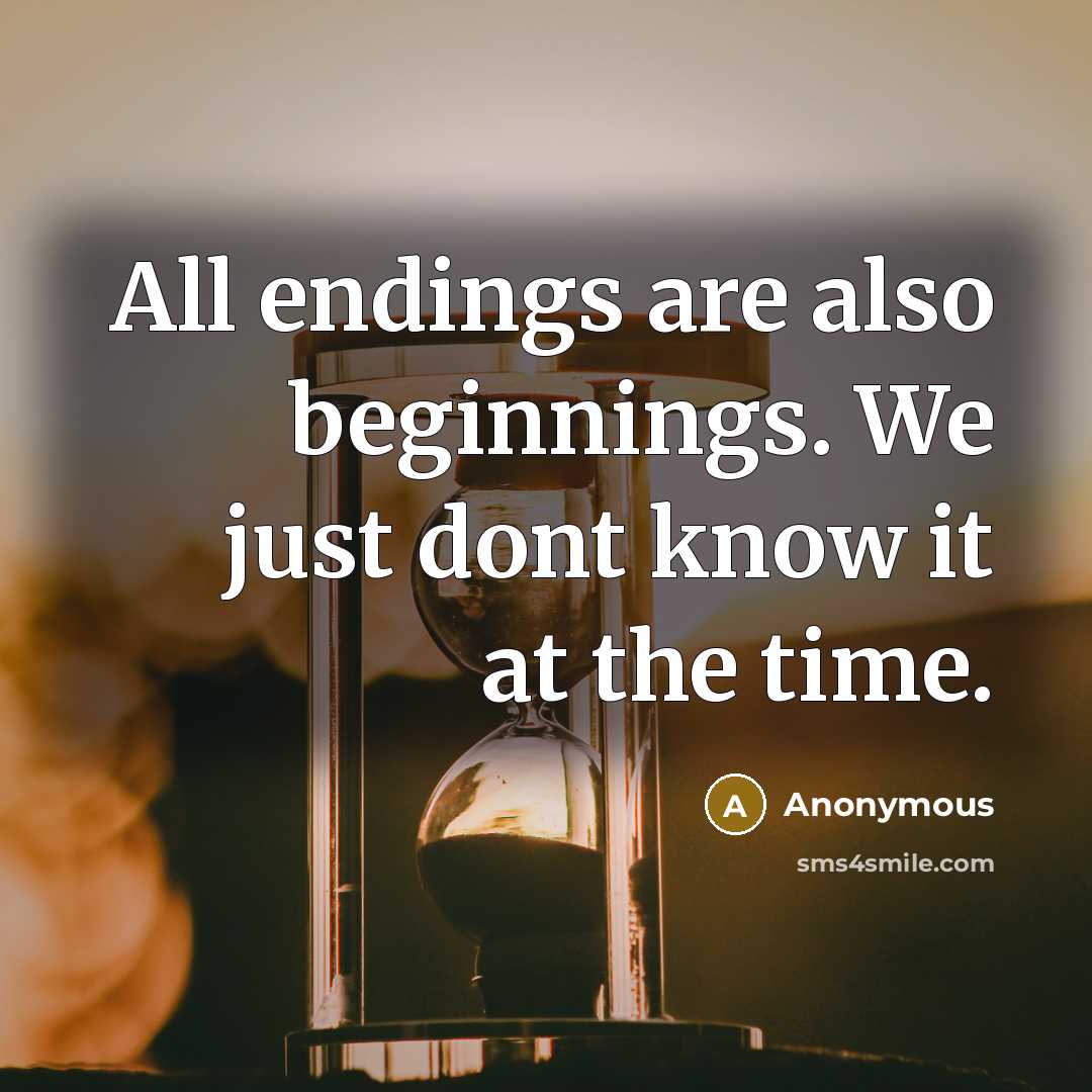 “All endings are also beginnings. We just dont know it at the time.” quote by Anonymous
