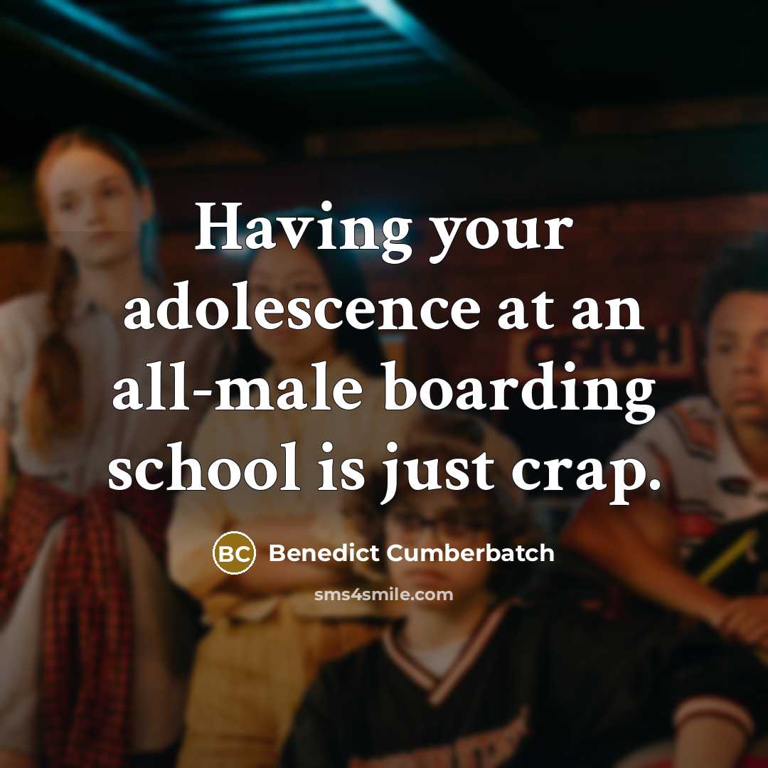 “Having your adolescence at an all-male boarding school is just crap.” quote by Benedict Cumberbatch