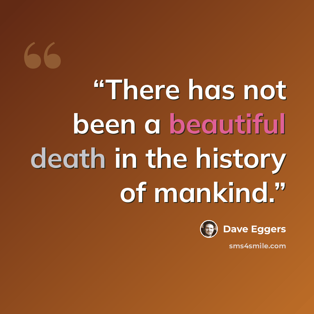 “There has not been a beautiful death in the history of mankind.” quote by Dave Eggers