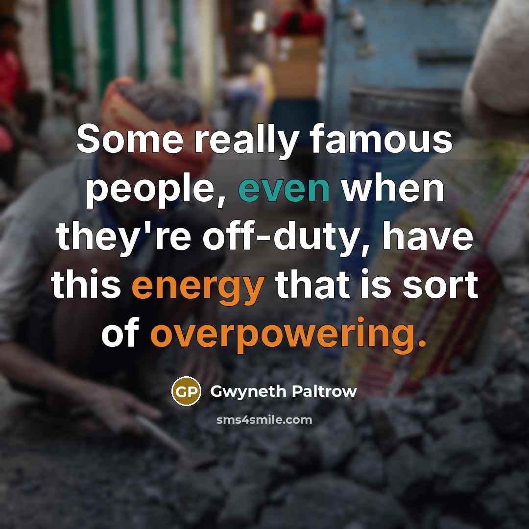 “Some really famous people, even when they're off-duty, have this energy that is sort of overpowering.” quote by Gwyneth Paltrow
