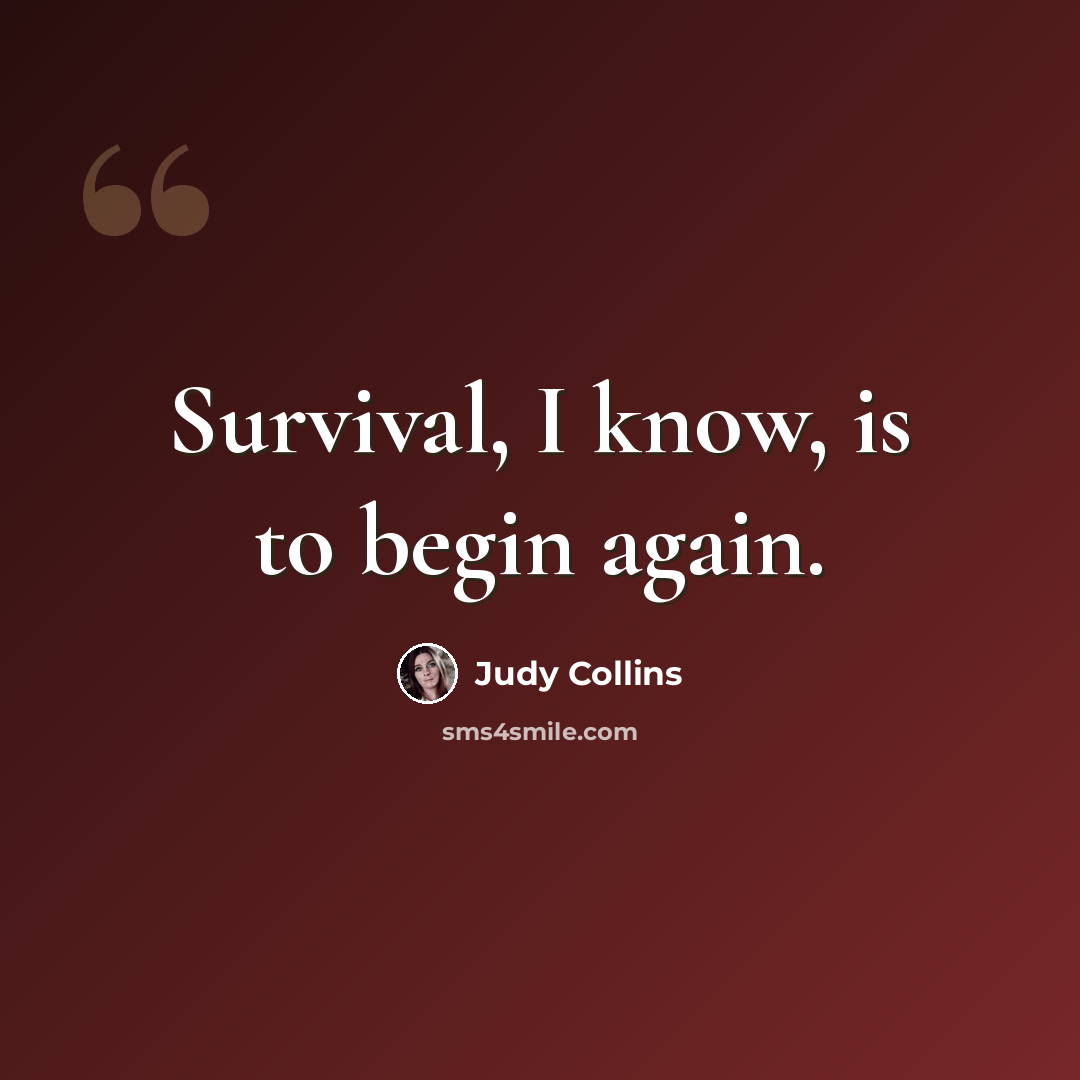 “Survival, I know, is to begin again.” quote by Judy Collins