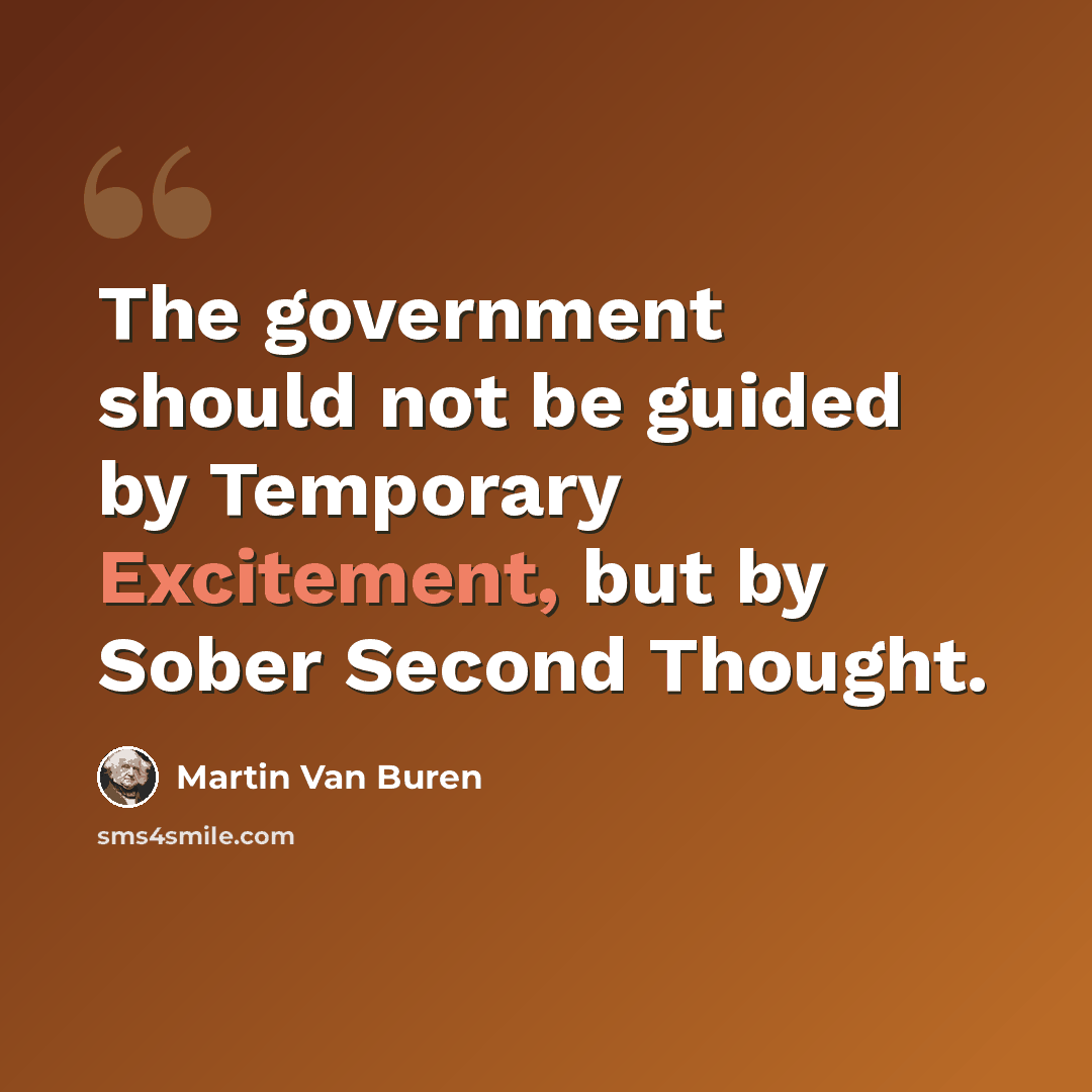 “The government should not be guided by Temporary Excitement, but by Sober Second Thought.” quote by Martin Van Buren