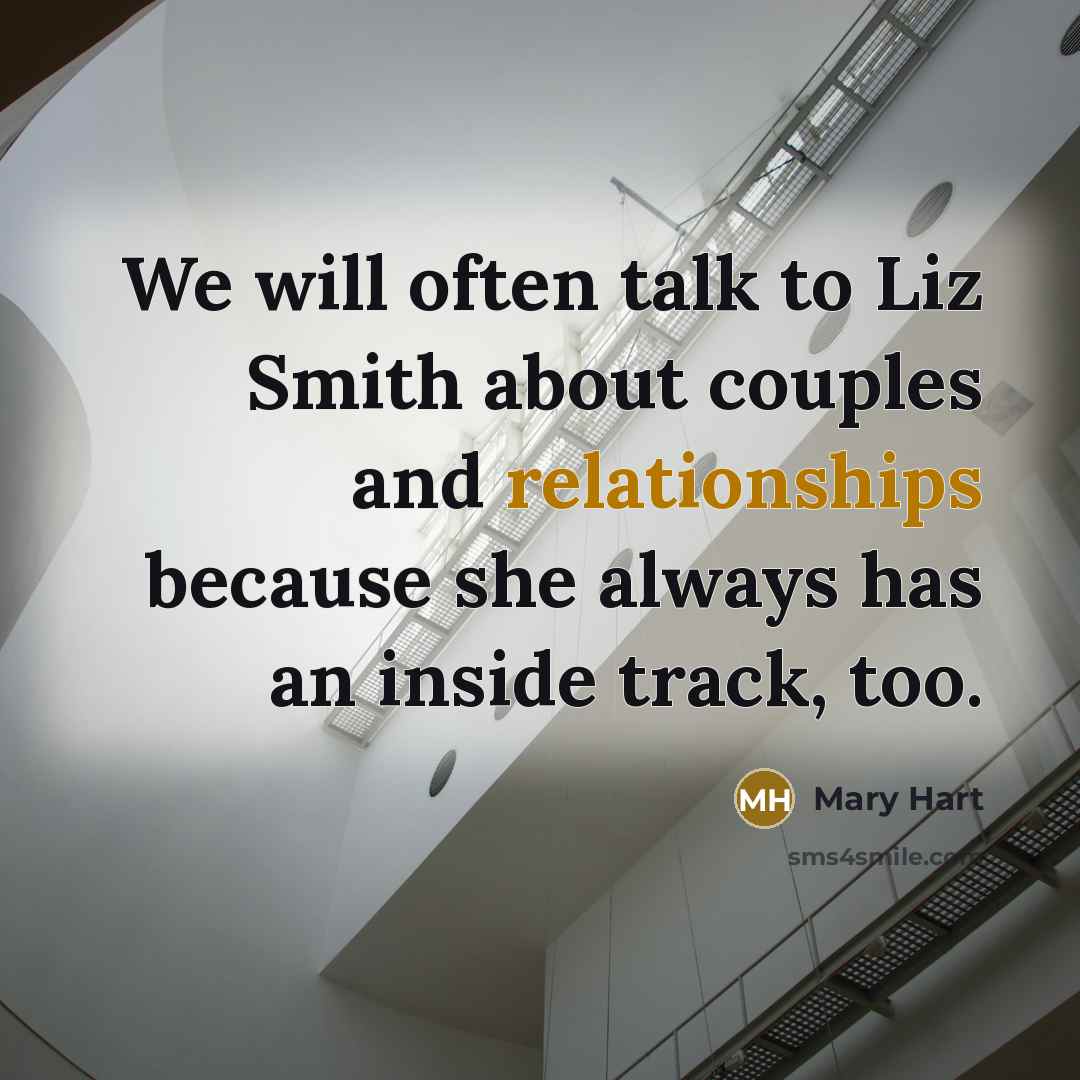 “We will often talk to Liz Smith about couples and relationships because she always has an inside track, too.” quote by Mary Hart