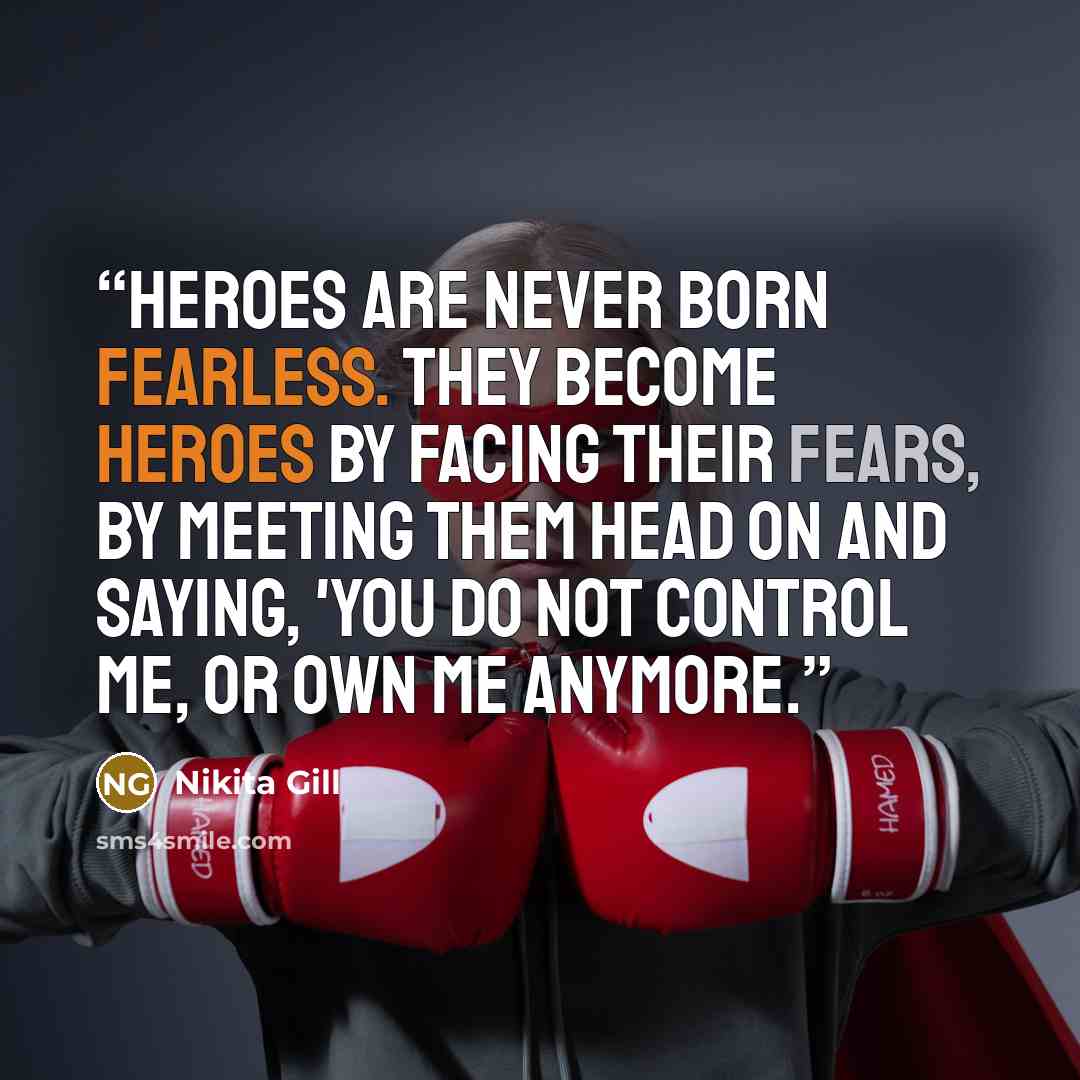 “Heroes are never born fearless. They become heroes by facing their fears, by meeting them head on and saying, 'You do not control me, or own me anymore.” quote by Nikita Gill