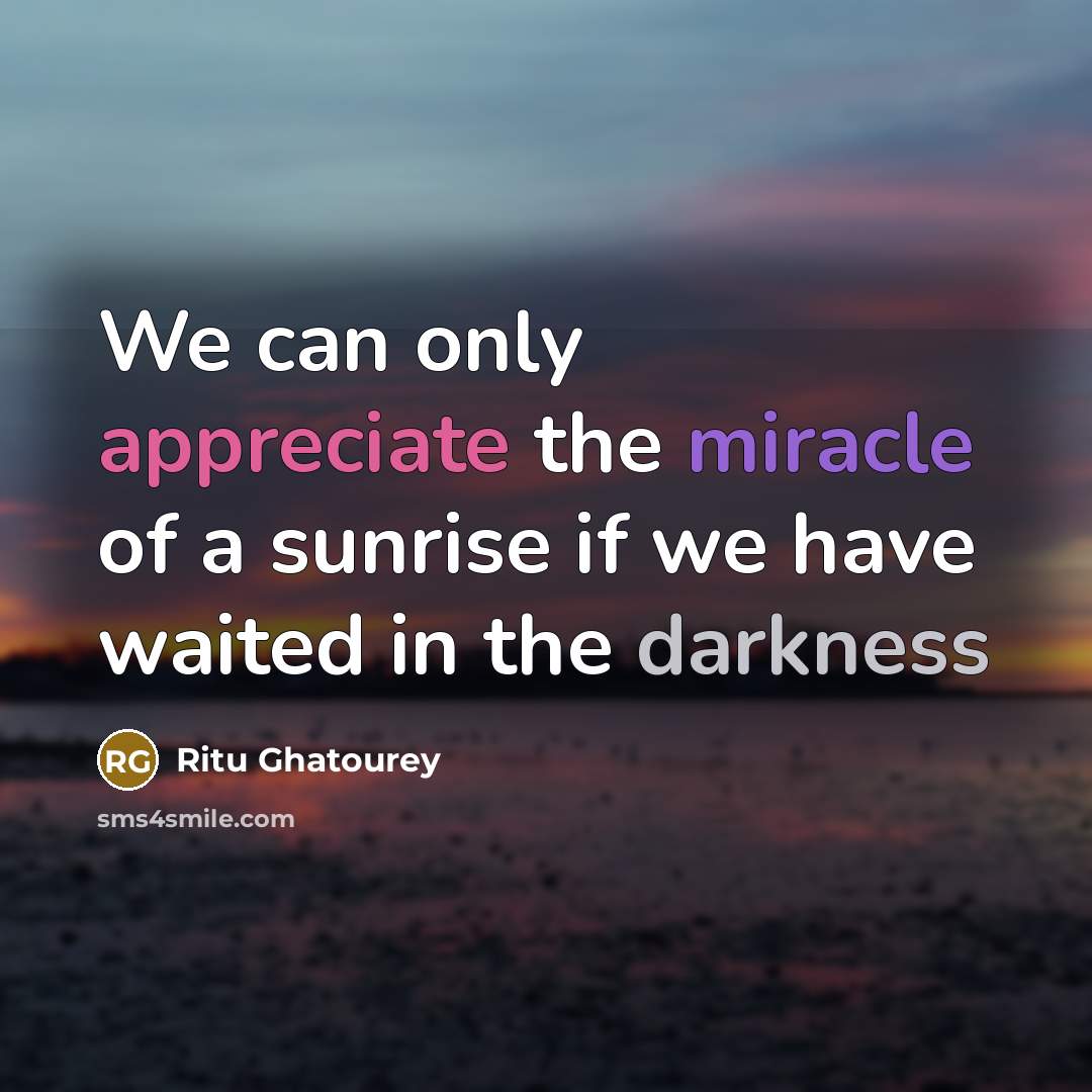 “We can only appreciate the miracle of a sunrise if we have waited in the darkness” quote by Ritu Ghatourey