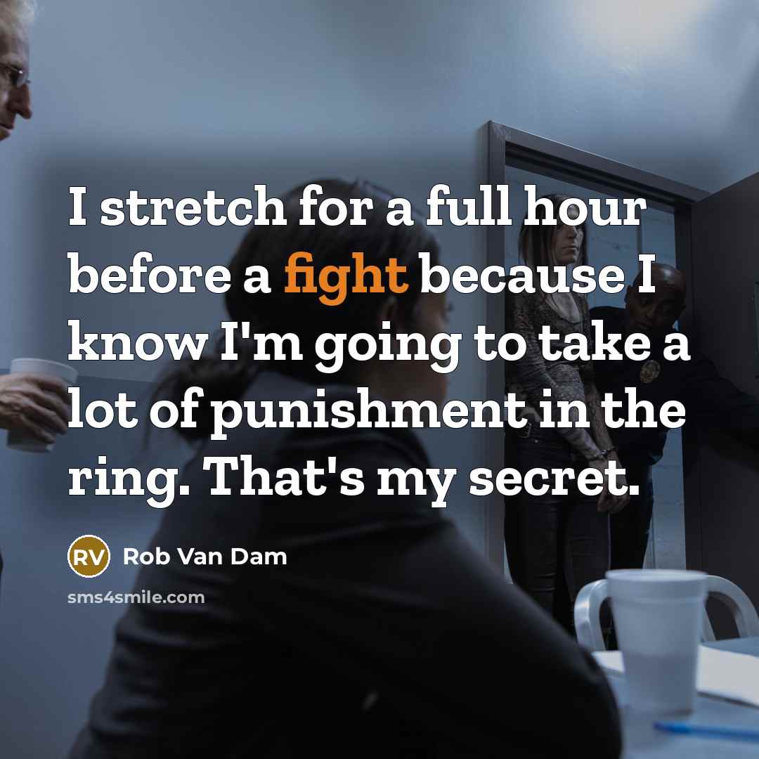 “I stretch for a full hour before a fight because I know I'm going to take a lot of punishment in the ring. That's my secret.” quote by Rob Van Dam