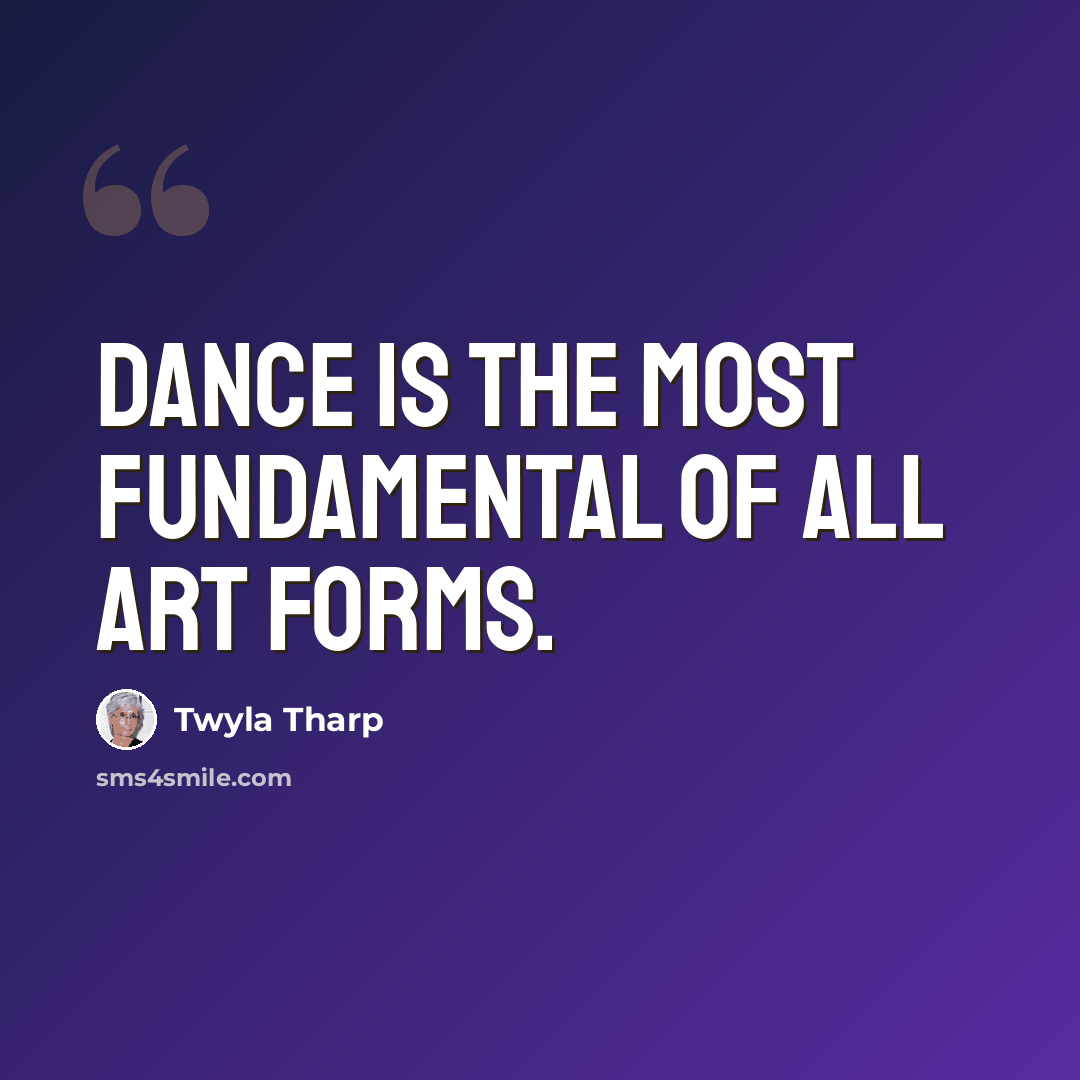 “Dance is the most fundamental of all art forms.” quote by Twyla Tharp