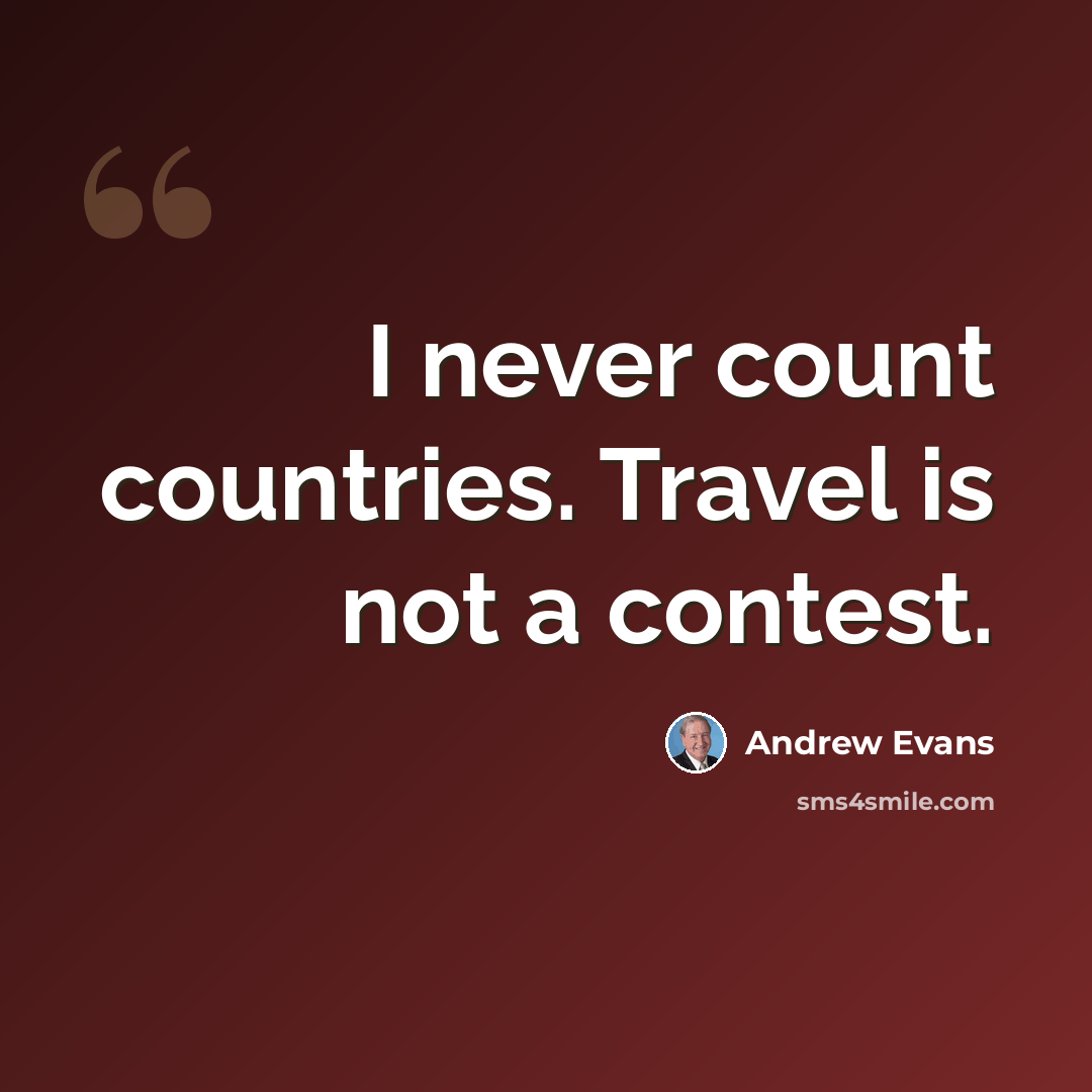 “I never count countries. Travel is not a contest.” quote by Andrew Evans