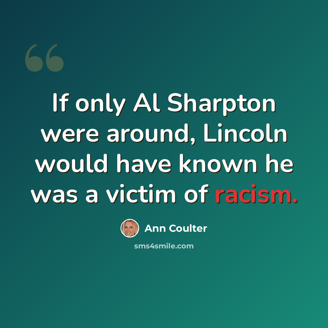“If only Al Sharpton were around, Lincoln would have known he was a victim of racism.” quote by Ann Coulter
