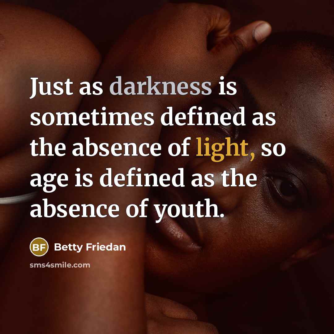 “Just as darkness is sometimes defined as the absence of light, so age is defined as the absence of youth.” quote by Betty Friedan