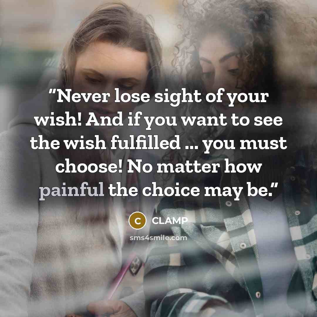 “Never lose sight of your wish! And if you want to see the wish fulfilled ... you must choose! No matter how painful the choice may be.” quote by CLAMP