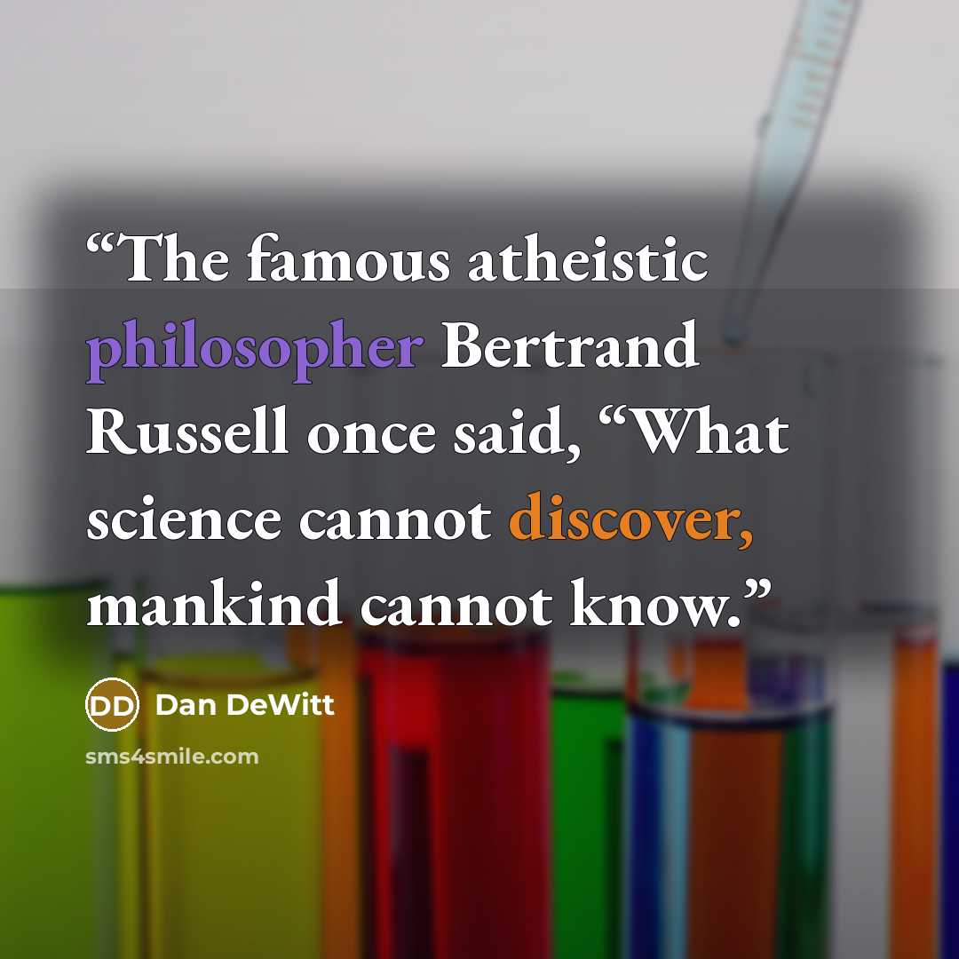 “The famous atheistic philosopher Bertrand Russell once said, “What science cannot discover, mankind cannot know.” quote by Dan DeWitt