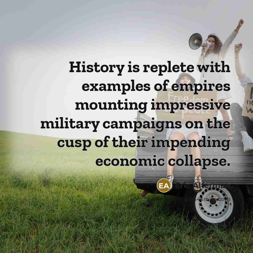 “History is replete with examples of empires mounting impressive military campaigns on the cusp of their impending economic collapse.” quote by Eric Alterman