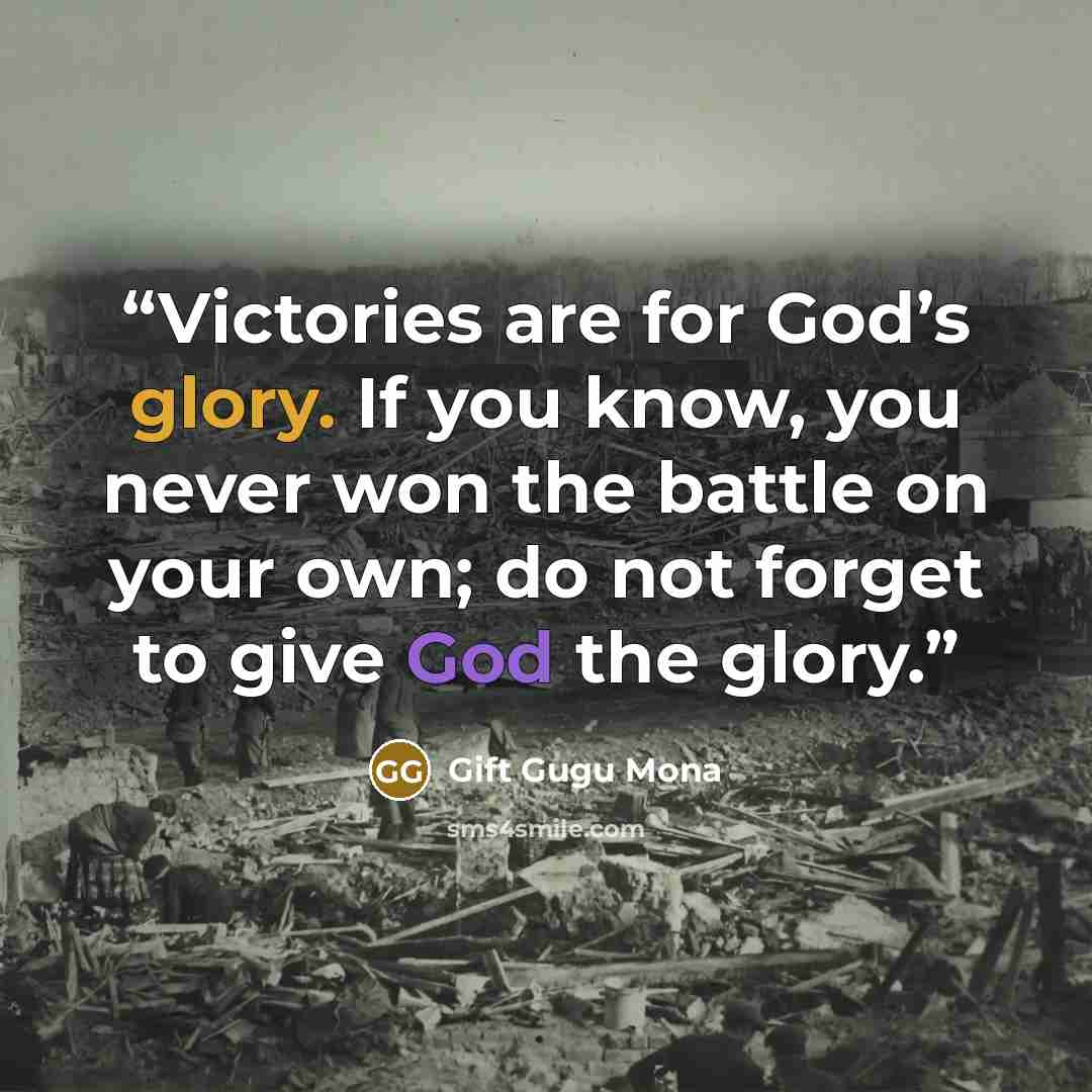 “Victories are for God’s glory. If you know, you never won the battle on your own; do not forget to give God the glory.” quote by Gift Gugu Mona