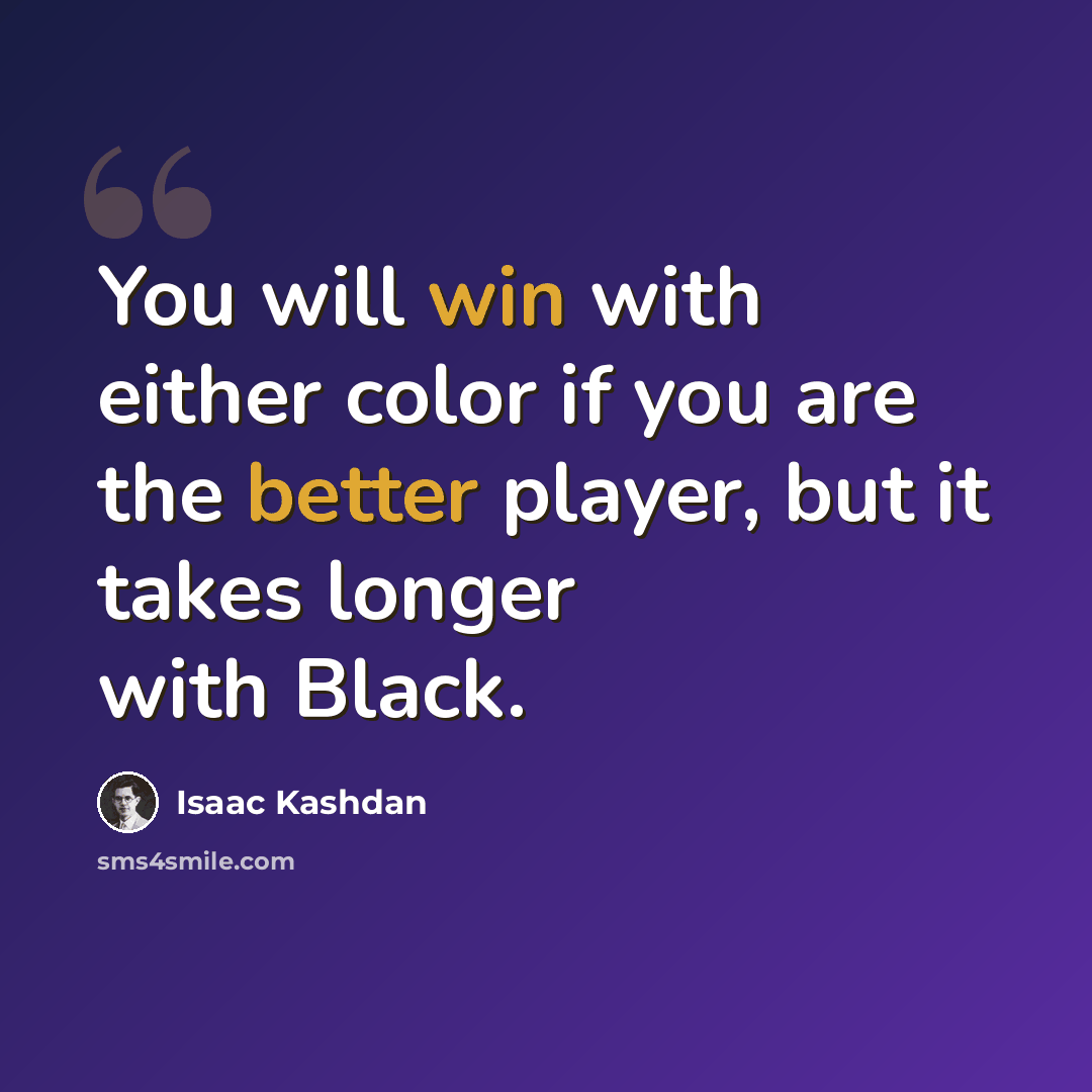 “You will win with either color if you are the better player, but it takes longer with Black.” quote by Isaac Kashdan