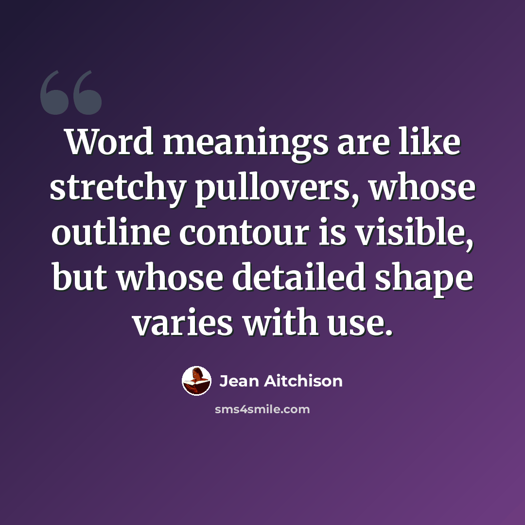 “Word meanings are like stretchy pullovers, whose outline contour is visible, but whose detailed shape varies with use.” quote by Jean Aitchison