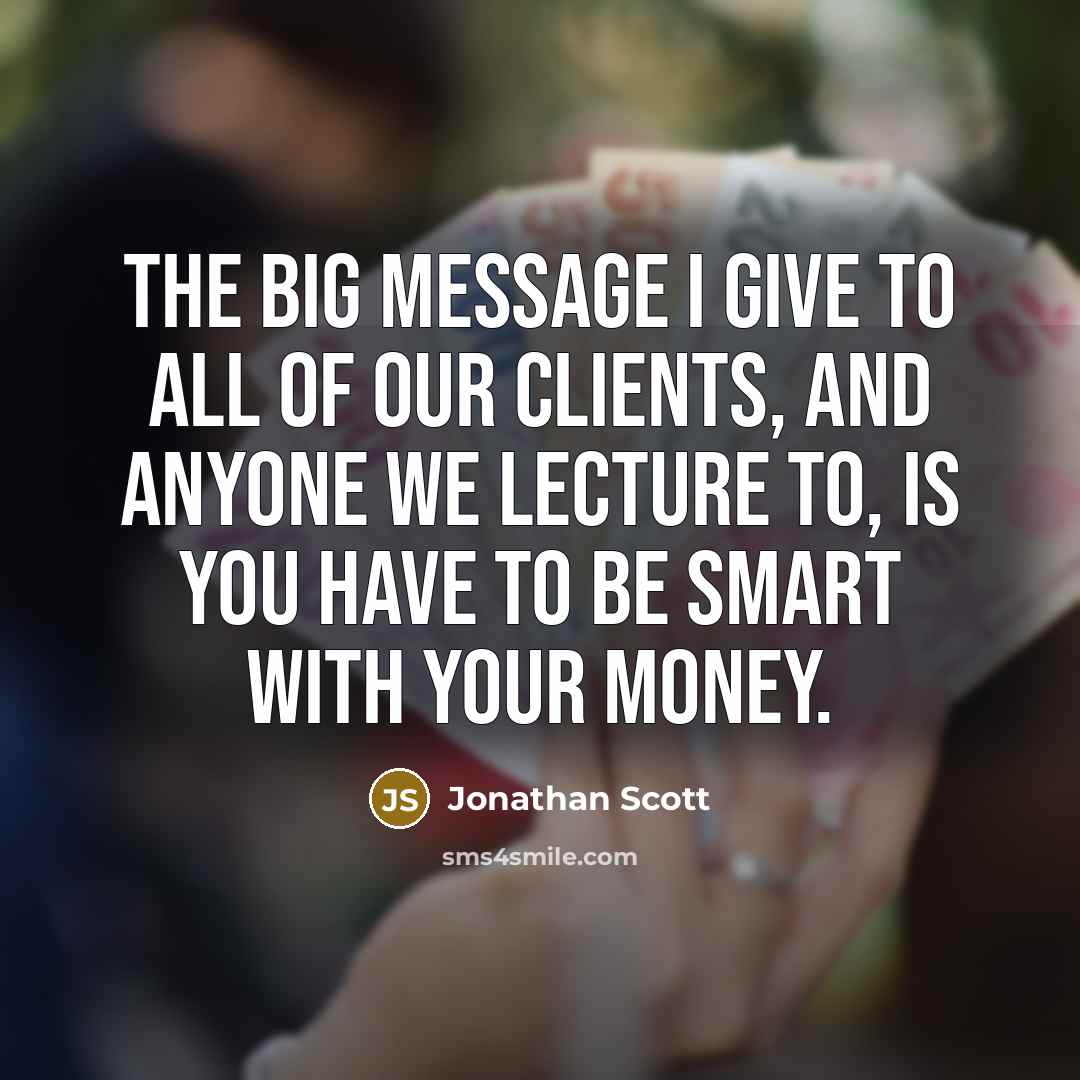 “The big message I give to all of our clients, and anyone we lecture to, is you have to be smart with your money.” quote by Jonathan Scott