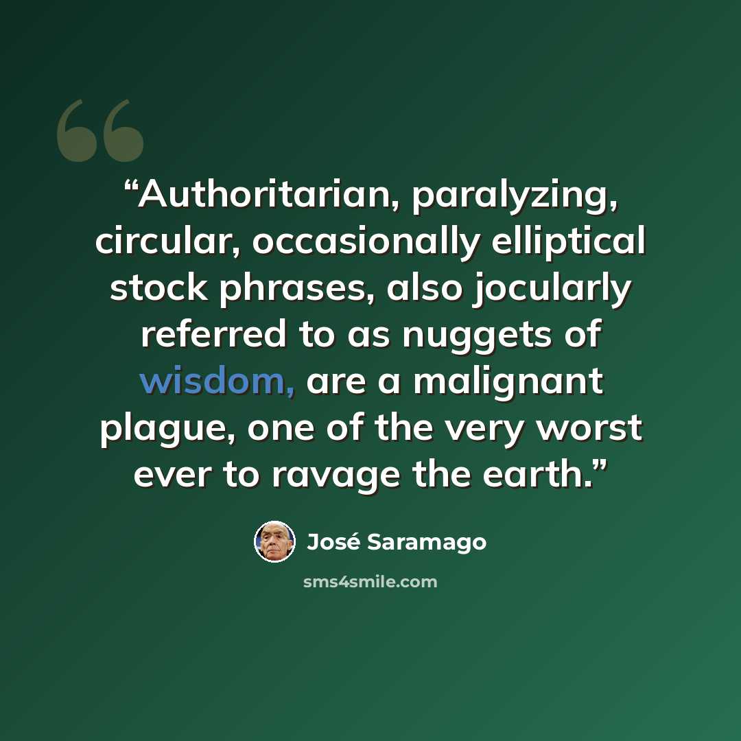 “Authoritarian, paralyzing, circular, occasionally elliptical stock phrases, also jocularly referred to as nuggets of wisdom, are a malignant plague, one of the very worst ever to ravage the earth.” quote by José Saramago