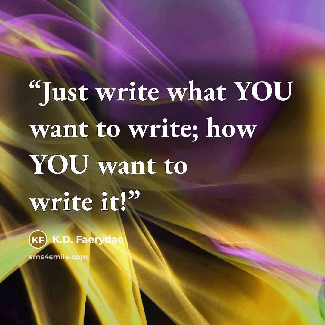 “Just write what YOU want to write; how YOU want to write it!” quote by K.D. Faerydae