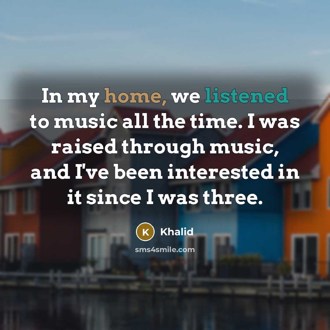 “In my home, we listened to music all the time. I was raised through music, and I've been interested in it since I was three.” quote by Khalid