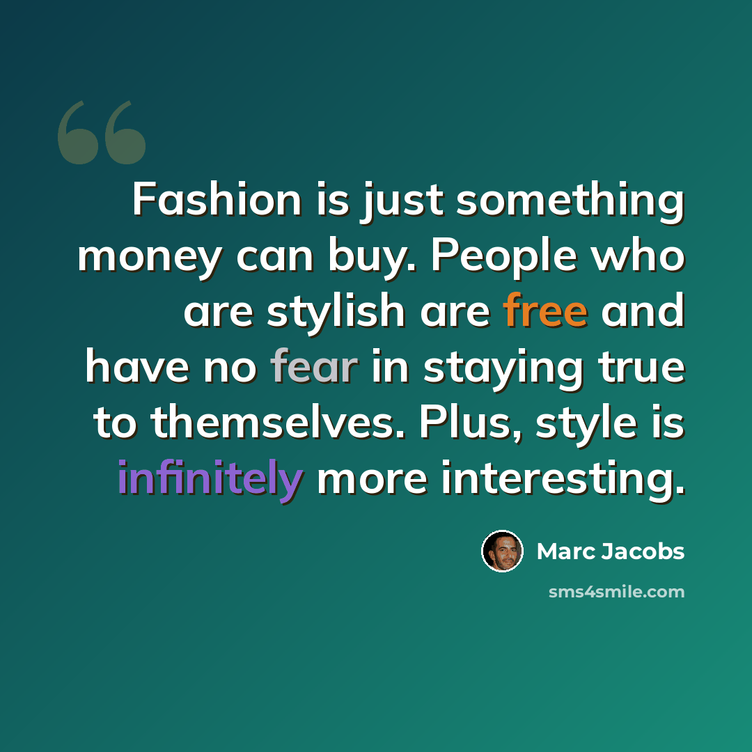 “Fashion is just something money can buy. People who are stylish are free and have no fear in staying true to themselves. Plus, style is infinitely more interesting.” quote by Marc Jacobs