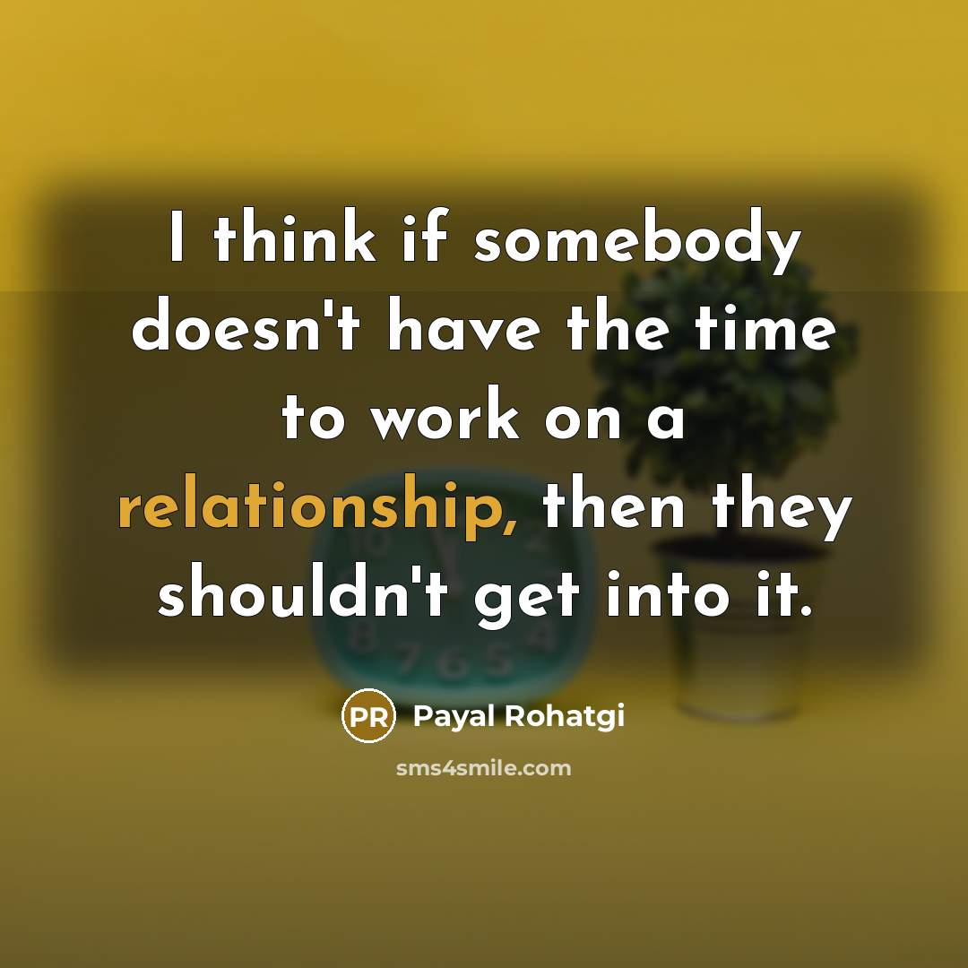 “I think if somebody doesn't have the time to work on a relationship, then they shouldn't get into it.” quote by Payal Rohatgi