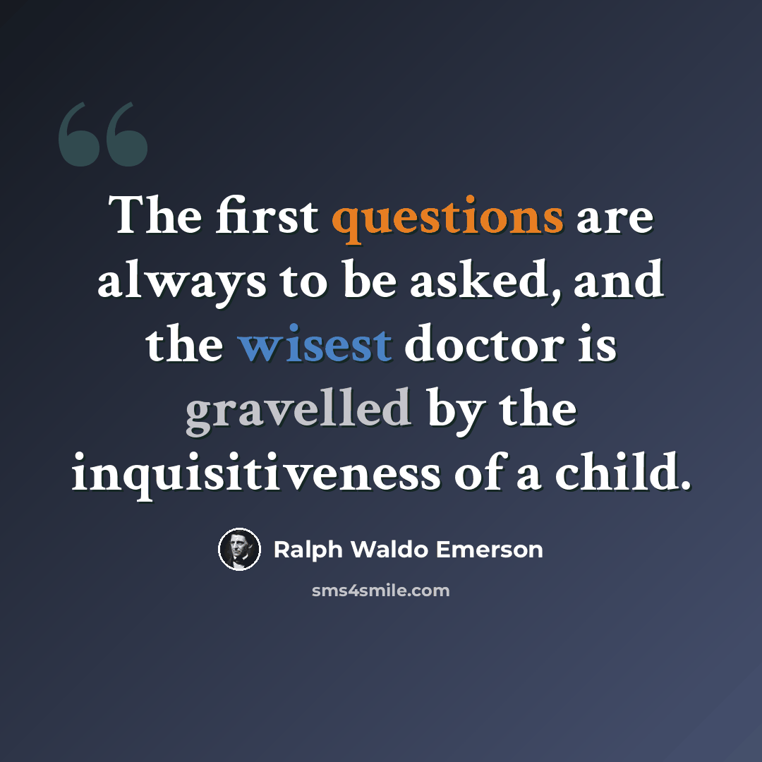 “The first questions are always to be asked, and the wisest doctor is gravelled by the inquisitiveness of a child.” quote by Ralph Waldo Emerson