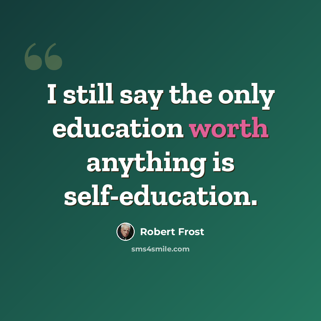 “I still say the only education worth anything is self-education.” quote by Robert Frost