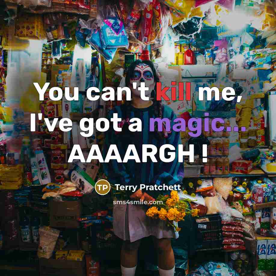“You can't kill me, I've got a magic... AAAARGH !” quote by Terry Pratchett