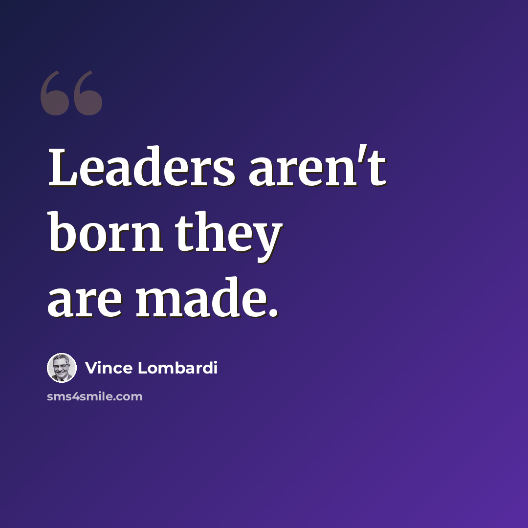 “Leaders aren't born they are made.” quote by Vince Lombardi