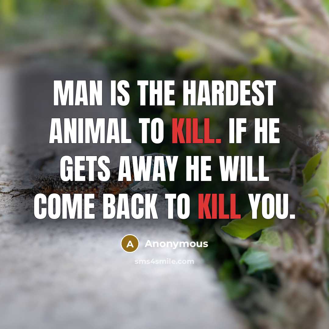 “Man is the hardest animal to kill. If he gets away he will come back to kill you.” quote by Anonymous