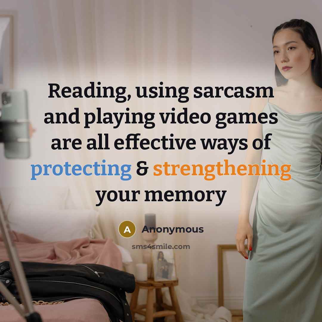 “Reading, using sarcasm and playing video games are all effective ways of protecting & strengthening your memory” quote by Anonymous