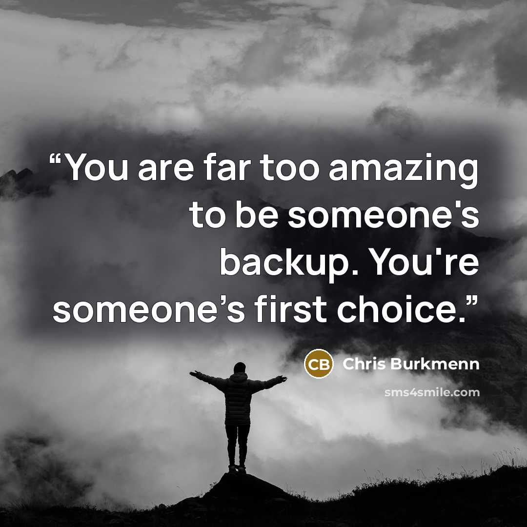 “You are far too amazing to be someone's backup. You're someone's first choice.” quote by Chris Burkmenn