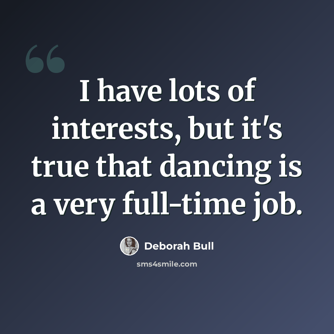 “I have lots of interests, but it's true that dancing is a very full-time job.” quote by Deborah Bull