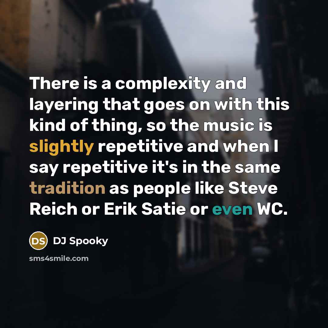 “There is a complexity and layering that goes on with this kind of thing, so the music is slightly repetitive and when I say repetitive it's in the same tradition as people like Steve Reich or Erik Satie or even WC.” quote by DJ Spooky