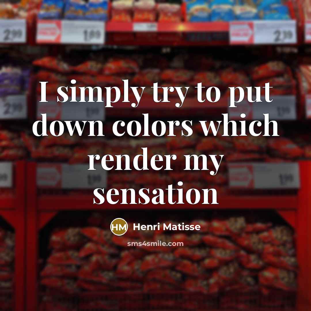 “I simply try to put down colors which render my sensation” quote by Henri Matisse